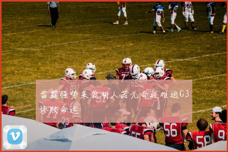 雷霆强势来袭湖人若无奇迹难逃G3惨败命运