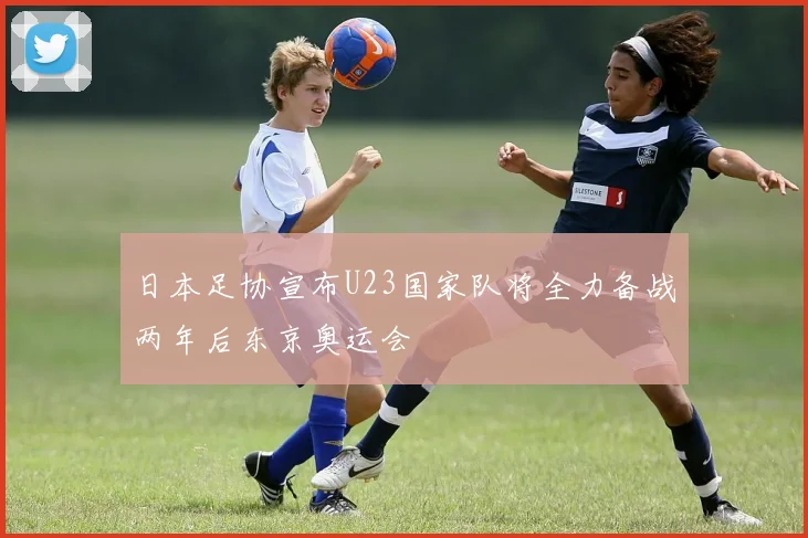 日本足协宣布U23国家队将全力备战两年后东京奥运会