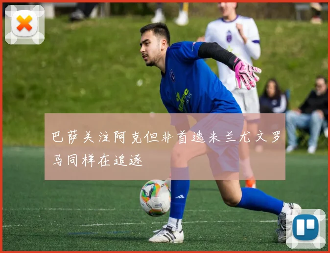 巴萨关注阿克但非首选米兰尤文罗马同样在追逐
