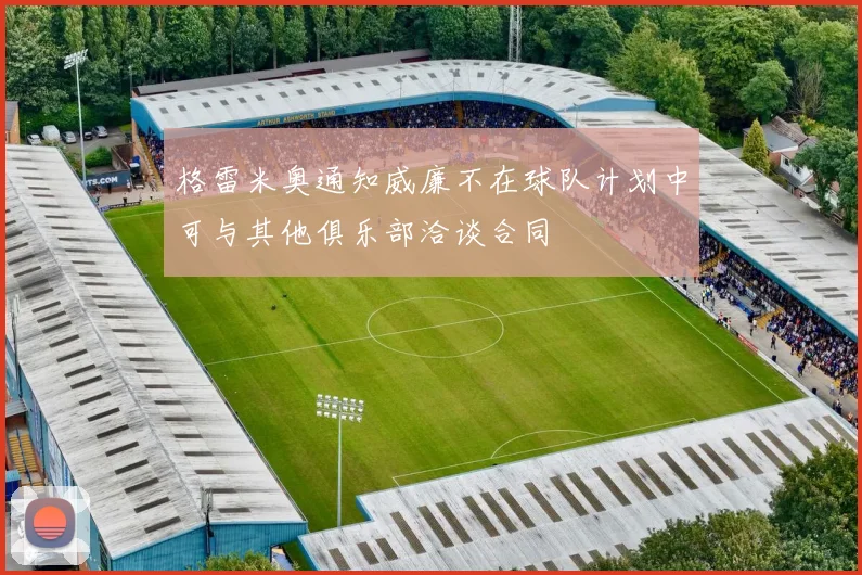 格雷米奥通知威廉不在球队计划中可与其他俱乐部洽谈合同