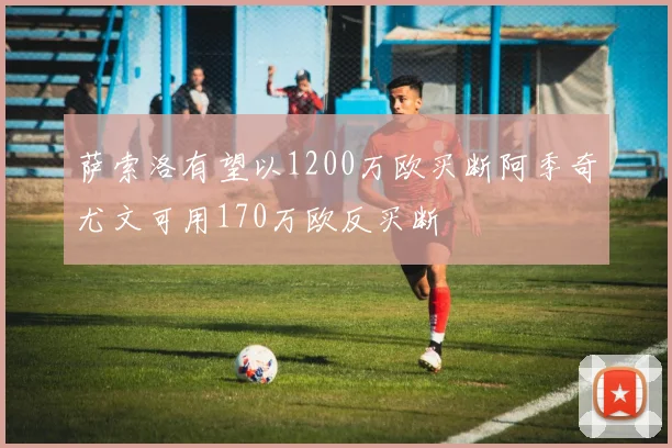 萨索洛有望以1200万欧买断阿季奇尤文可用170万欧反买断